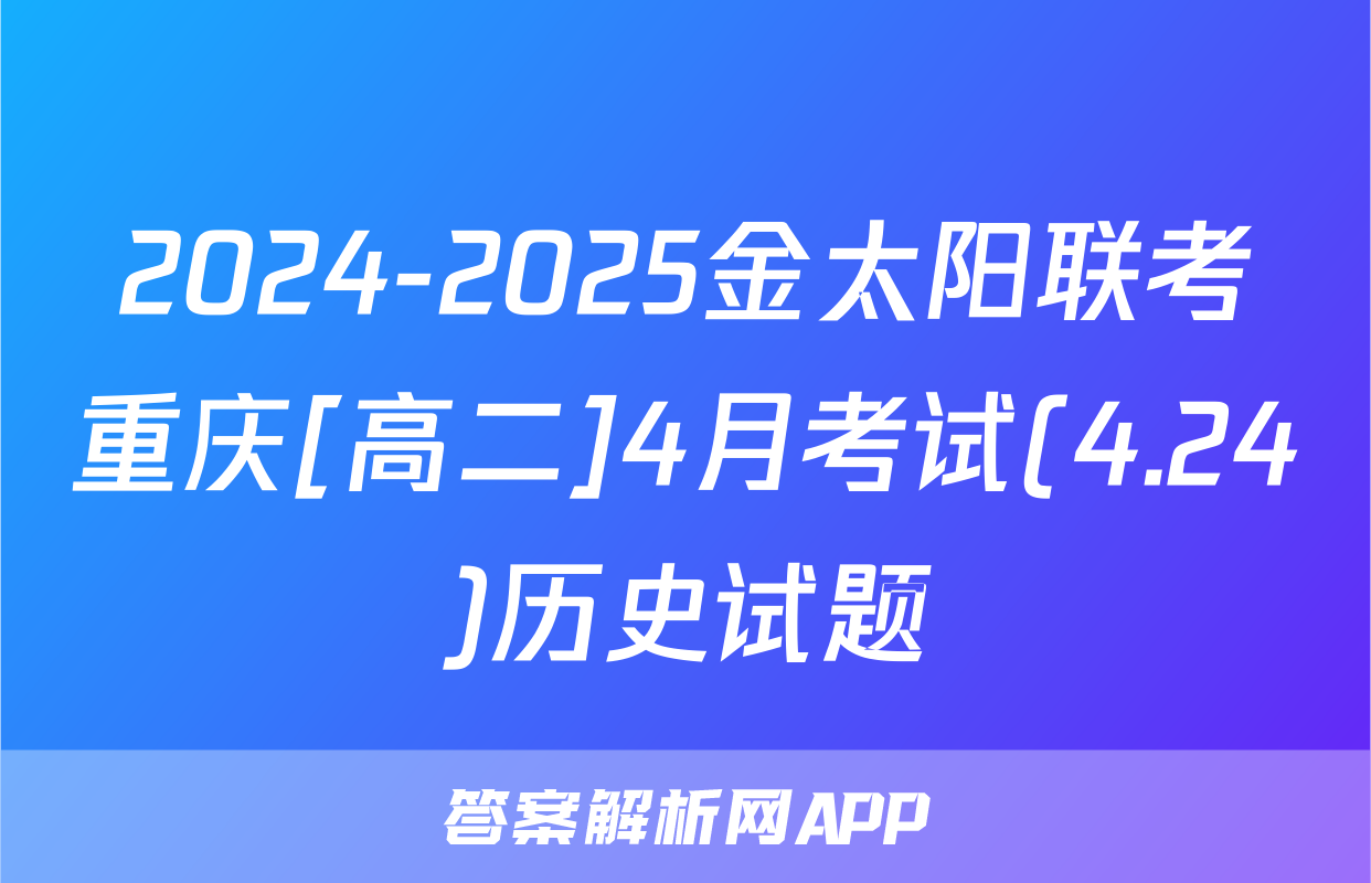2024-2025金太阳联考重庆[高二]4月考试(4.24)历史试题
