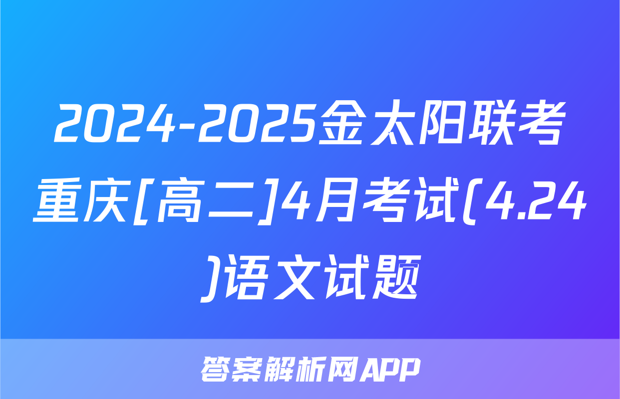 2024-2025金太阳联考重庆[高二]4月考试(4.24)语文试题