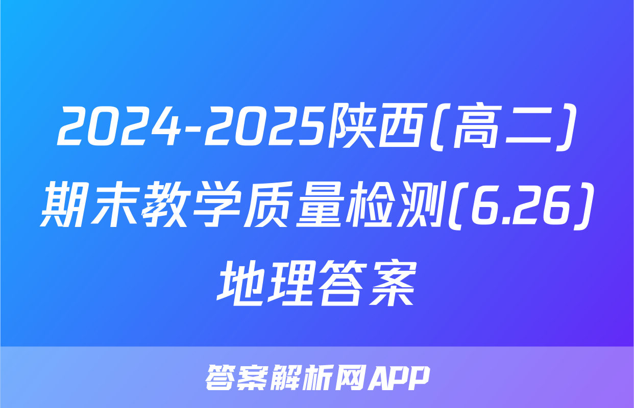 2024-2025陕西(高二)期末教学质量检测(6.26)地理答案