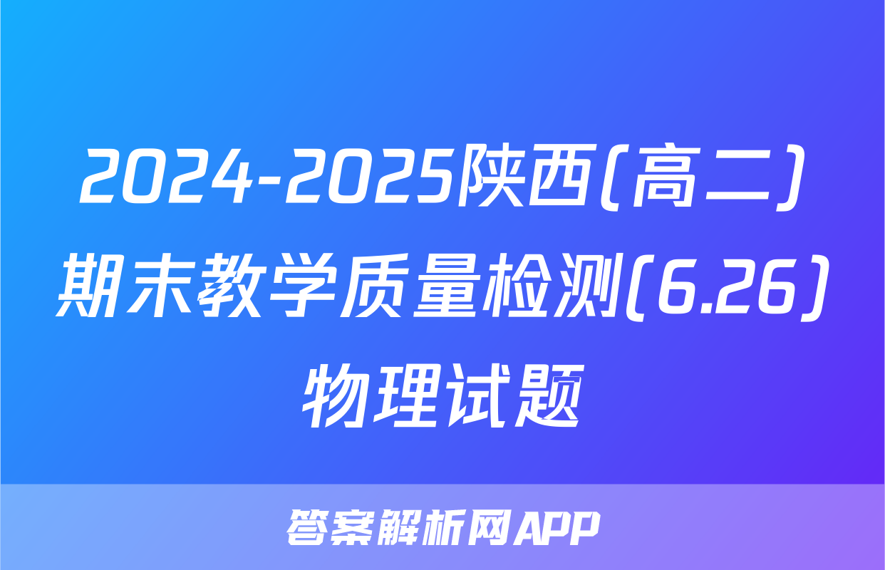 2024-2025陕西(高二)期末教学质量检测(6.26)物理试题