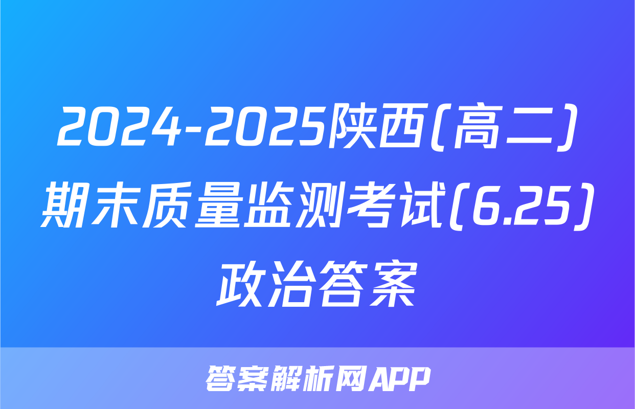 2024-2025陕西(高二)期末质量监测考试(6.25)政治答案