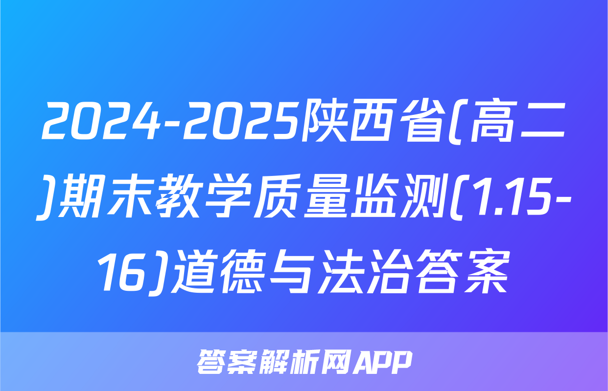 2024-2025陕西省(高二)期末教学质量监测(1.15-16)道德与法治答案