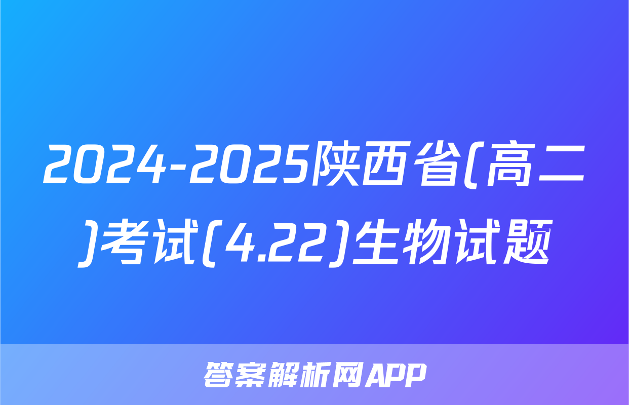 2024-2025陕西省(高二)考试(4.22)生物试题