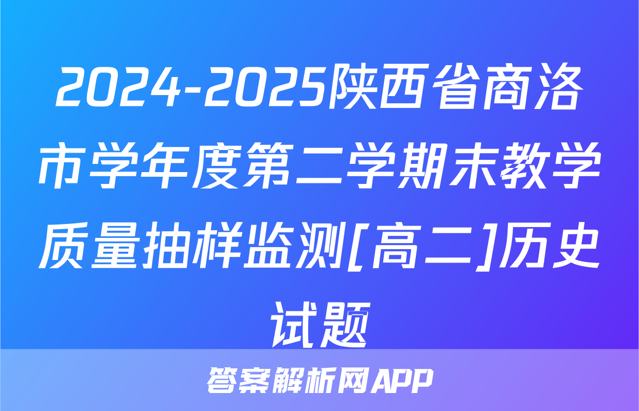 2024-2025陕西省商洛市学年度第二学期末教学质量抽样监测[高二]历史试题