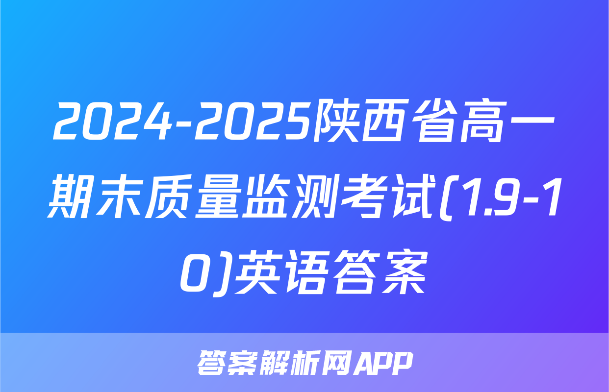 2024-2025陕西省高一期末质量监测考试(1.9-10)英语答案