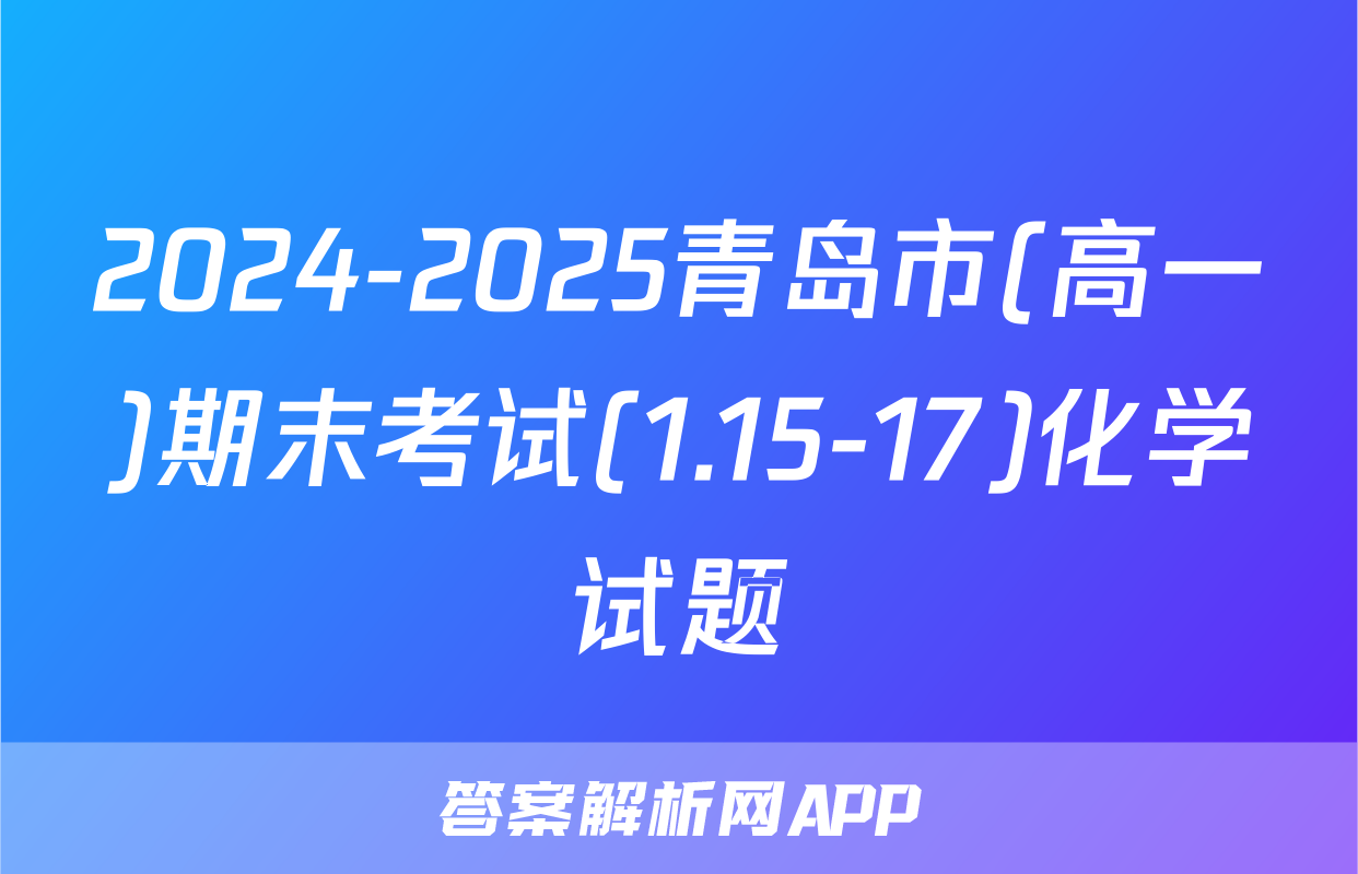 2024-2025青岛市(高一)期末考试(1.15-17)化学试题