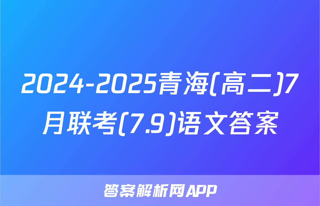 2024-2025青海(高二)7月联考(7.9)语文答案