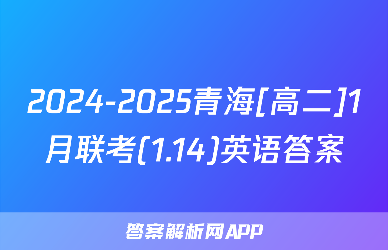 2024-2025青海[高二]1月联考(1.14)英语答案