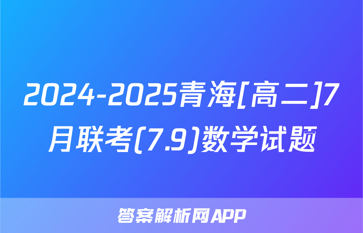 2024-2025青海[高二]7月联考(7.9)数学试题