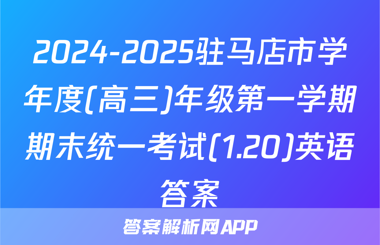 2024-2025驻马店市学年度(高三)年级第一学期期末统一考试(1.20)英语答案