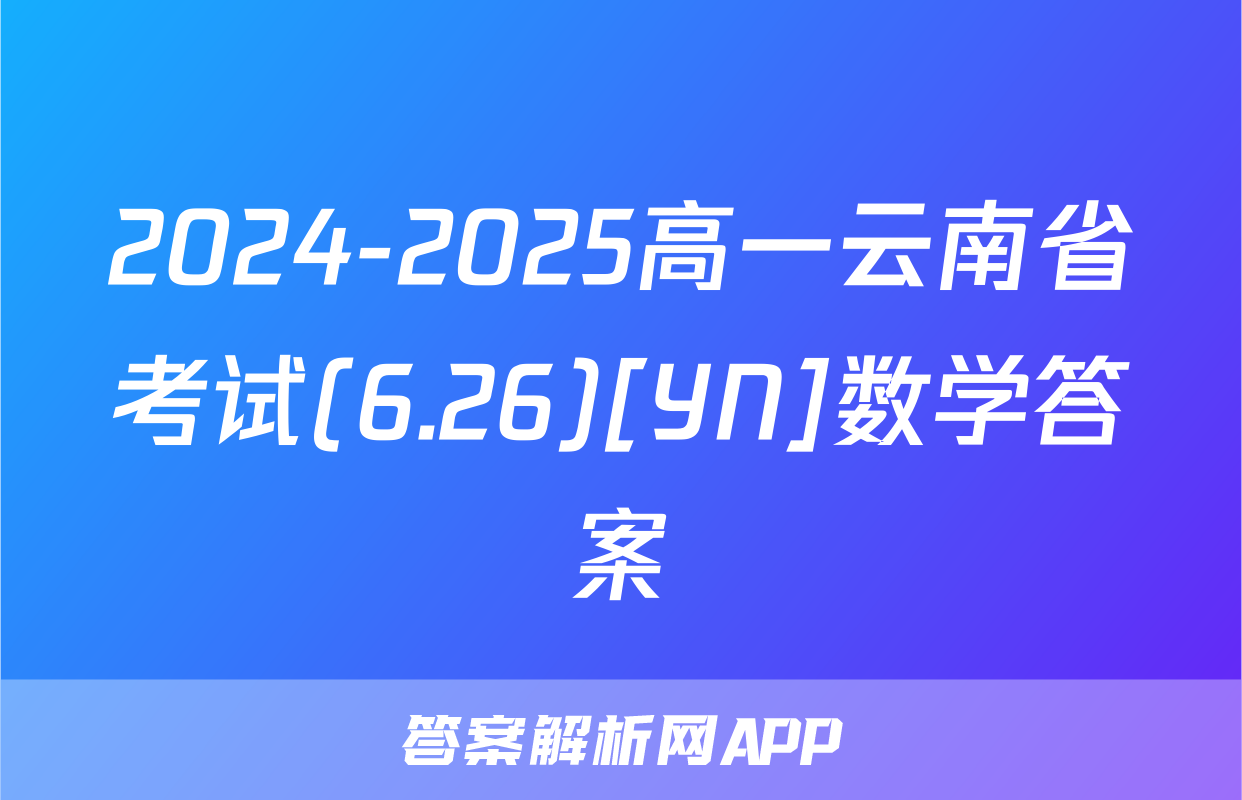 2024-2025高一云南省考试(6.26)[YN]数学答案
