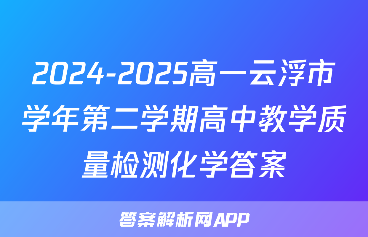 2024-2025高一云浮市学年第二学期高中教学质量检测化学答案