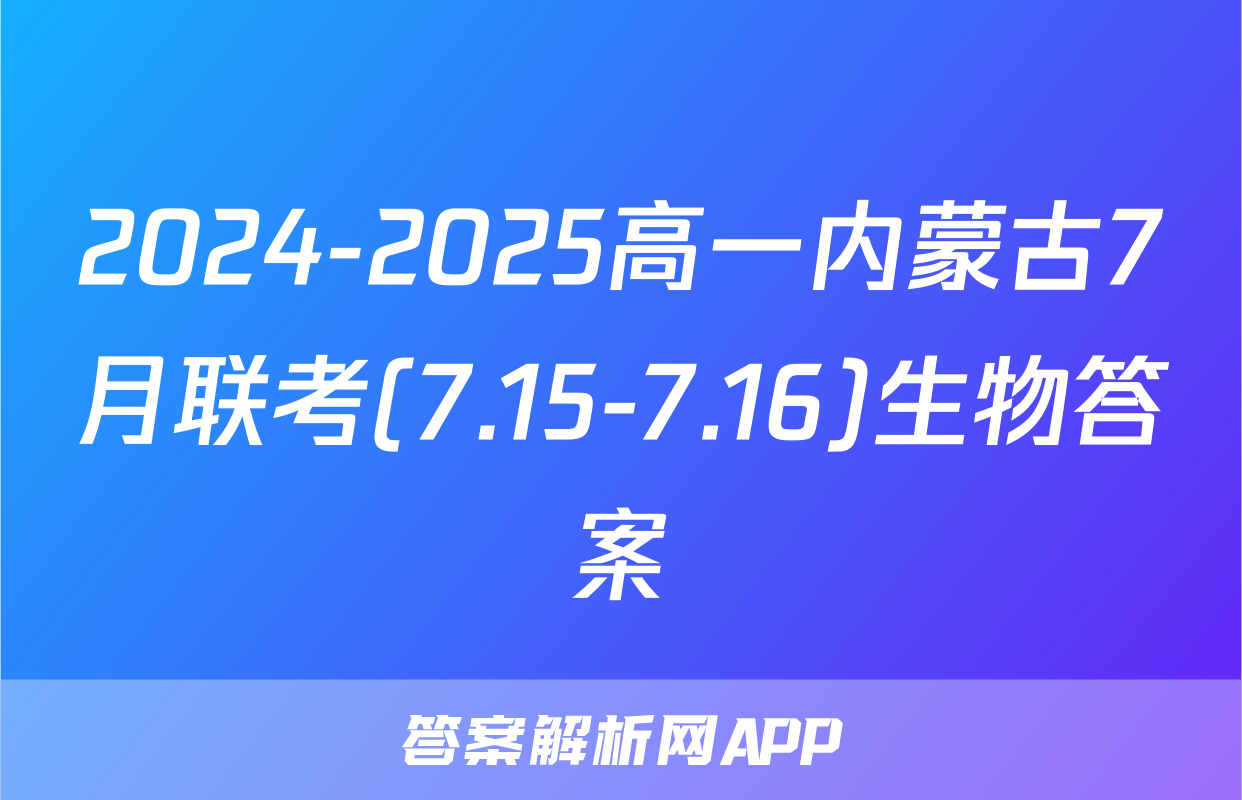 2024-2025高一内蒙古7月联考(7.15-7.16)生物答案