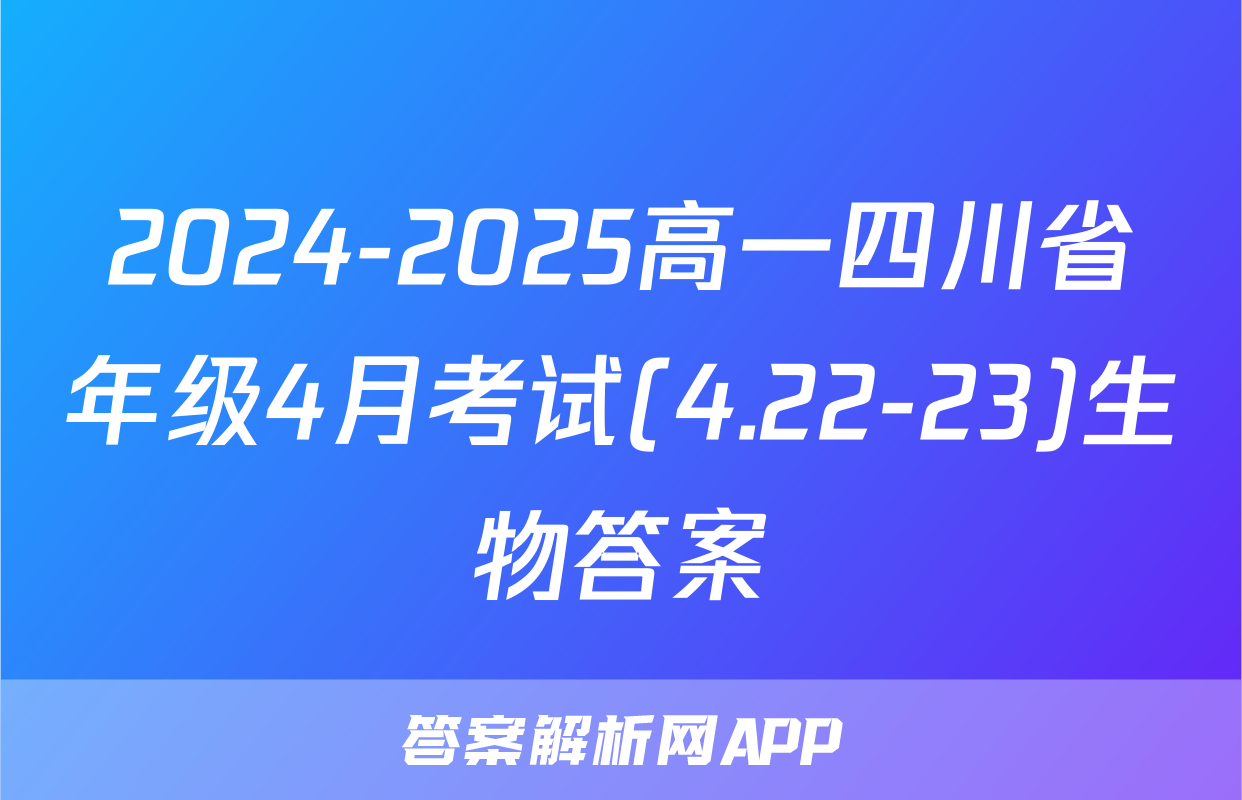 2024-2025高一四川省年级4月考试(4.22-23)生物答案