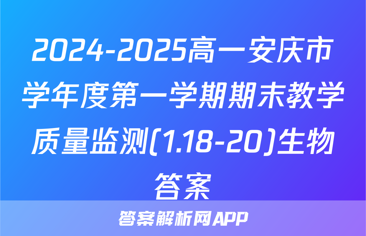 2024-2025高一安庆市学年度第一学期期末教学质量监测(1.18-20)生物答案