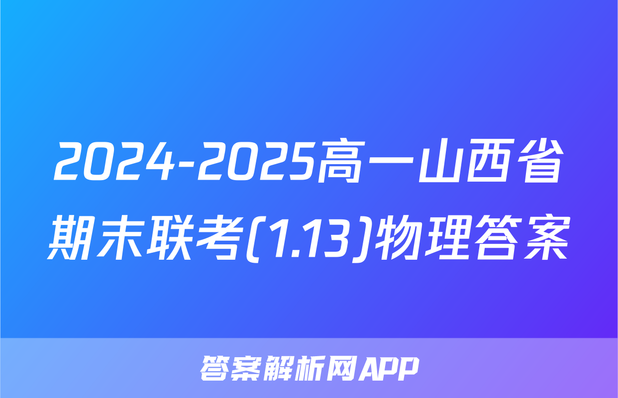 2024-2025高一山西省期末联考(1.13)物理答案