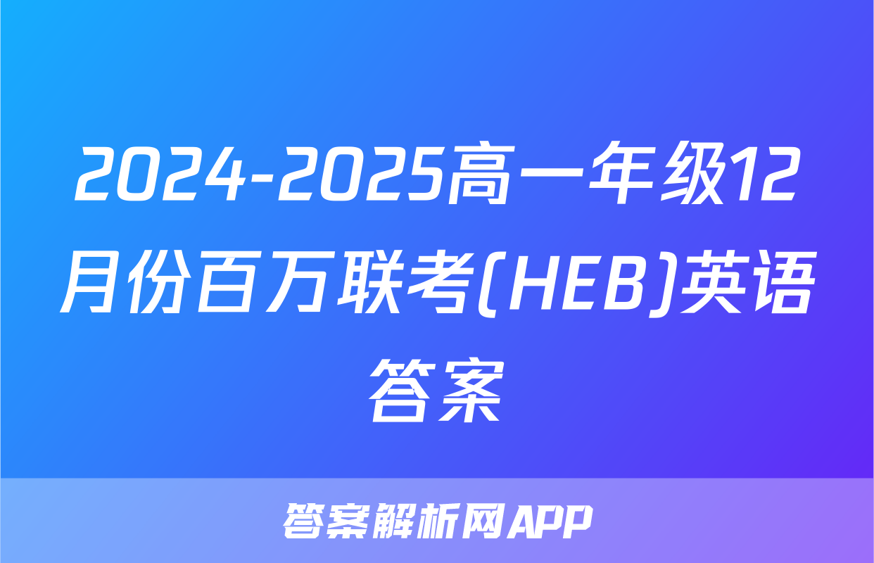 2024-2025高一年级12月份百万联考(HEB)英语答案
