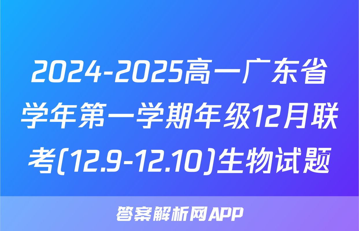 2024-2025高一广东省学年第一学期年级12月联考(12.9-12.10)生物试题