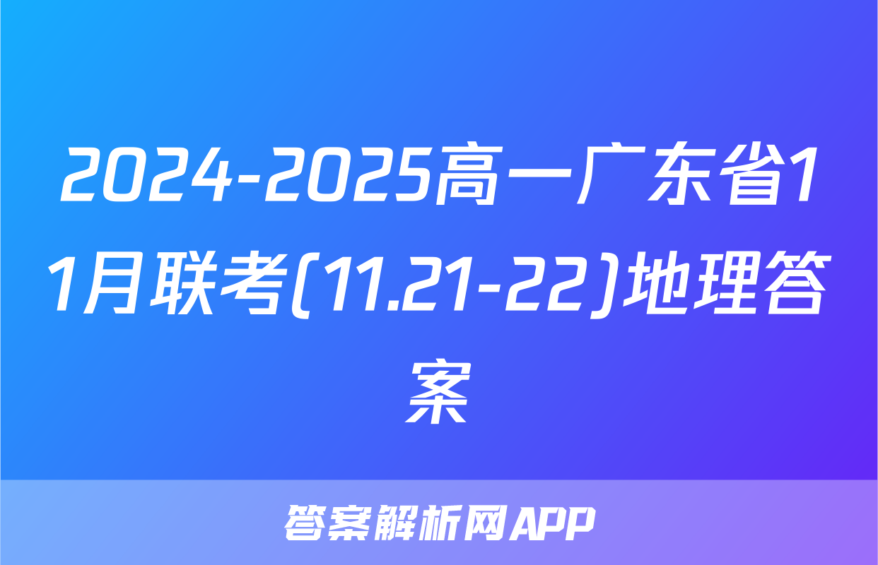 2024-2025高一广东省11月联考(11.21-22)地理答案
