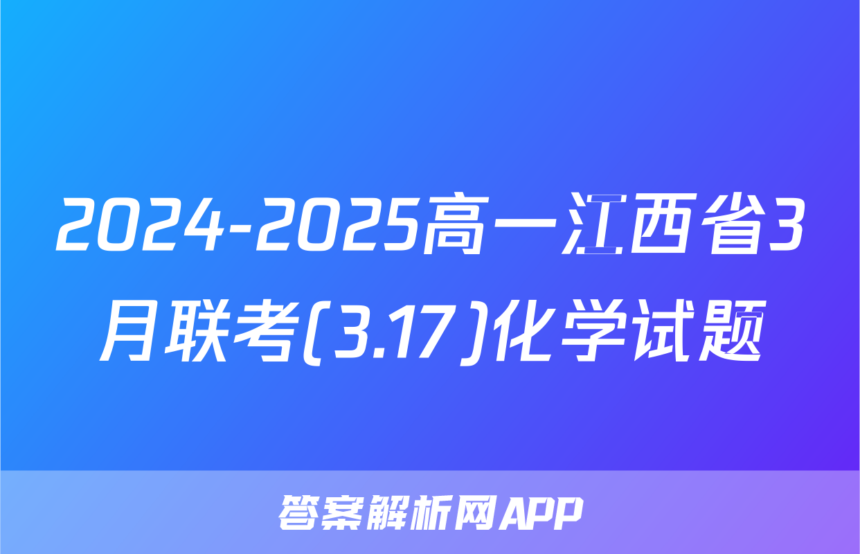 2024-2025高一江西省3月联考(3.17)化学试题