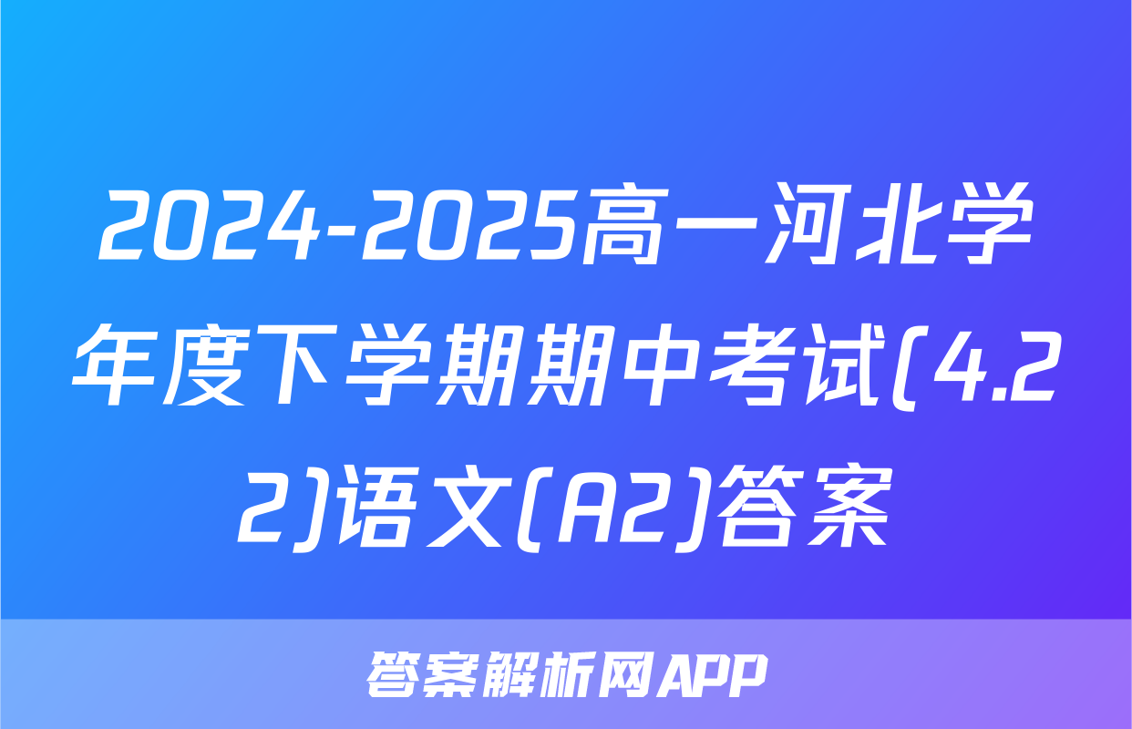 2024-2025高一河北学年度下学期期中考试(4.22)语文(A2)答案