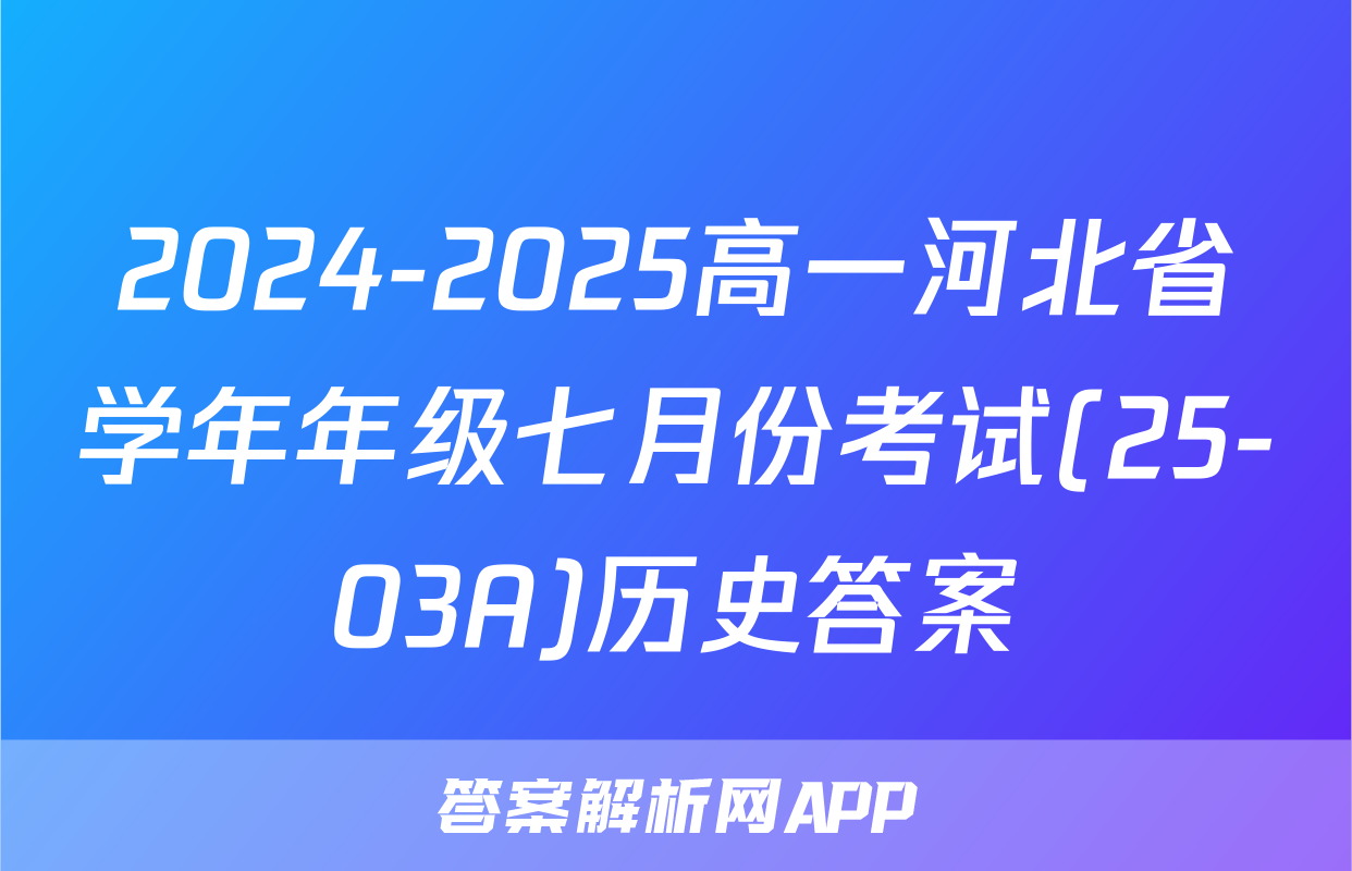 2024-2025高一河北省学年年级七月份考试(25-03A)历史答案