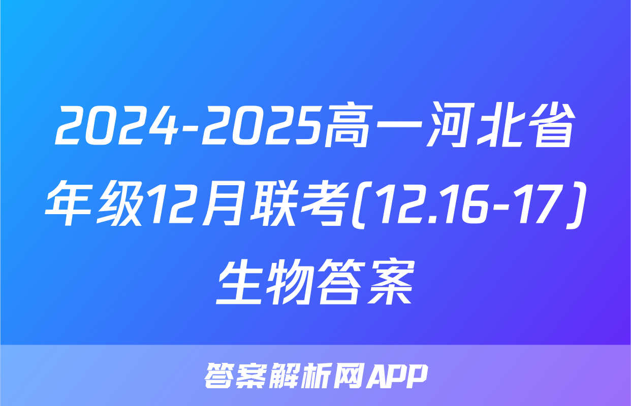 2024-2025高一河北省年级12月联考(12.16-17)生物答案