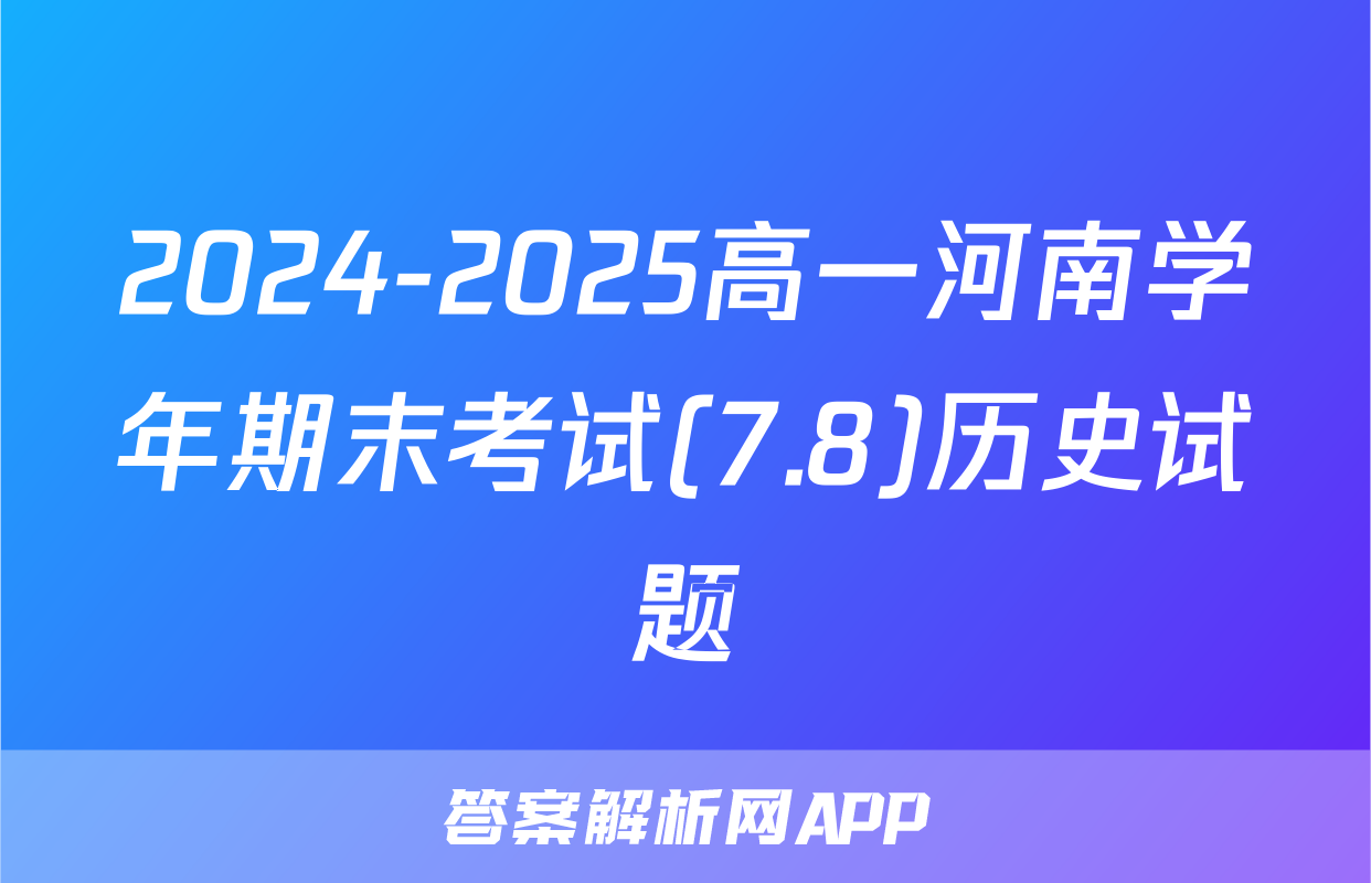 2024-2025高一河南学年期末考试(7.8)历史试题