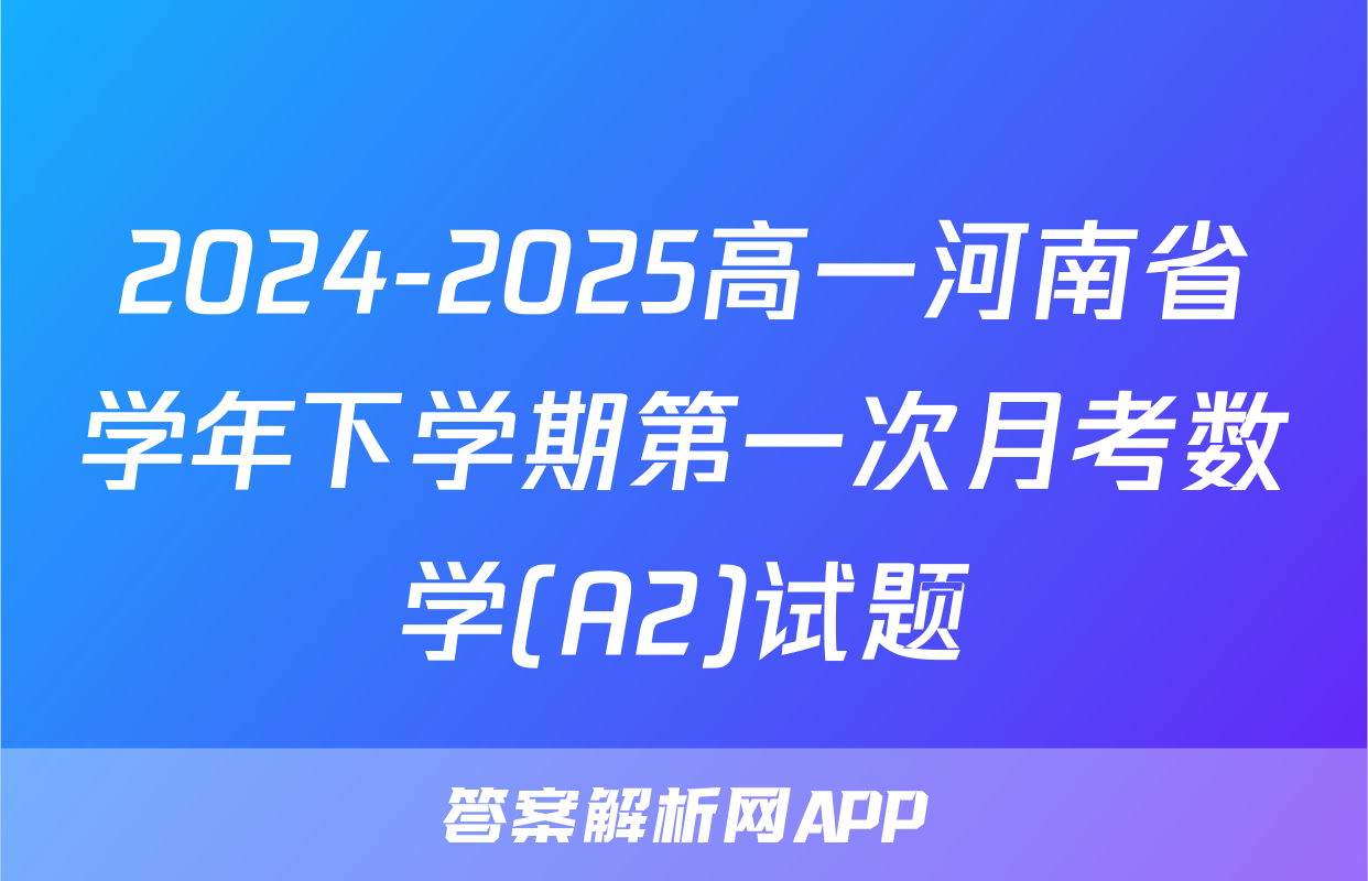 2024-2025高一河南省学年下学期第一次月考数学(A2)试题