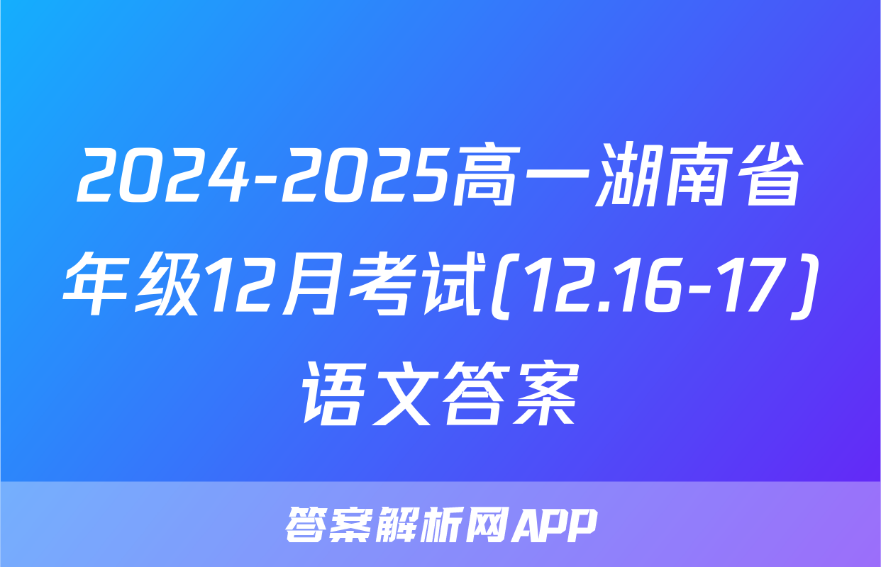 2024-2025高一湖南省年级12月考试(12.16-17)语文答案