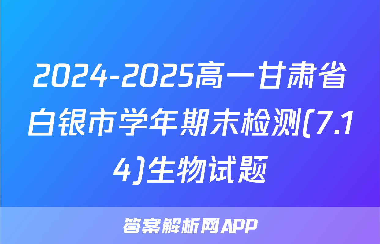 2024-2025高一甘肃省白银市学年期末检测(7.14)生物试题