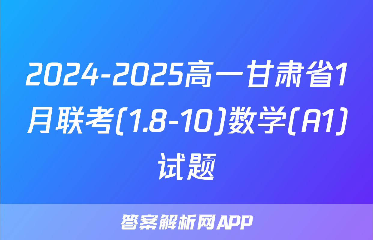2024-2025高一甘肃省1月联考(1.8-10)数学(A1)试题