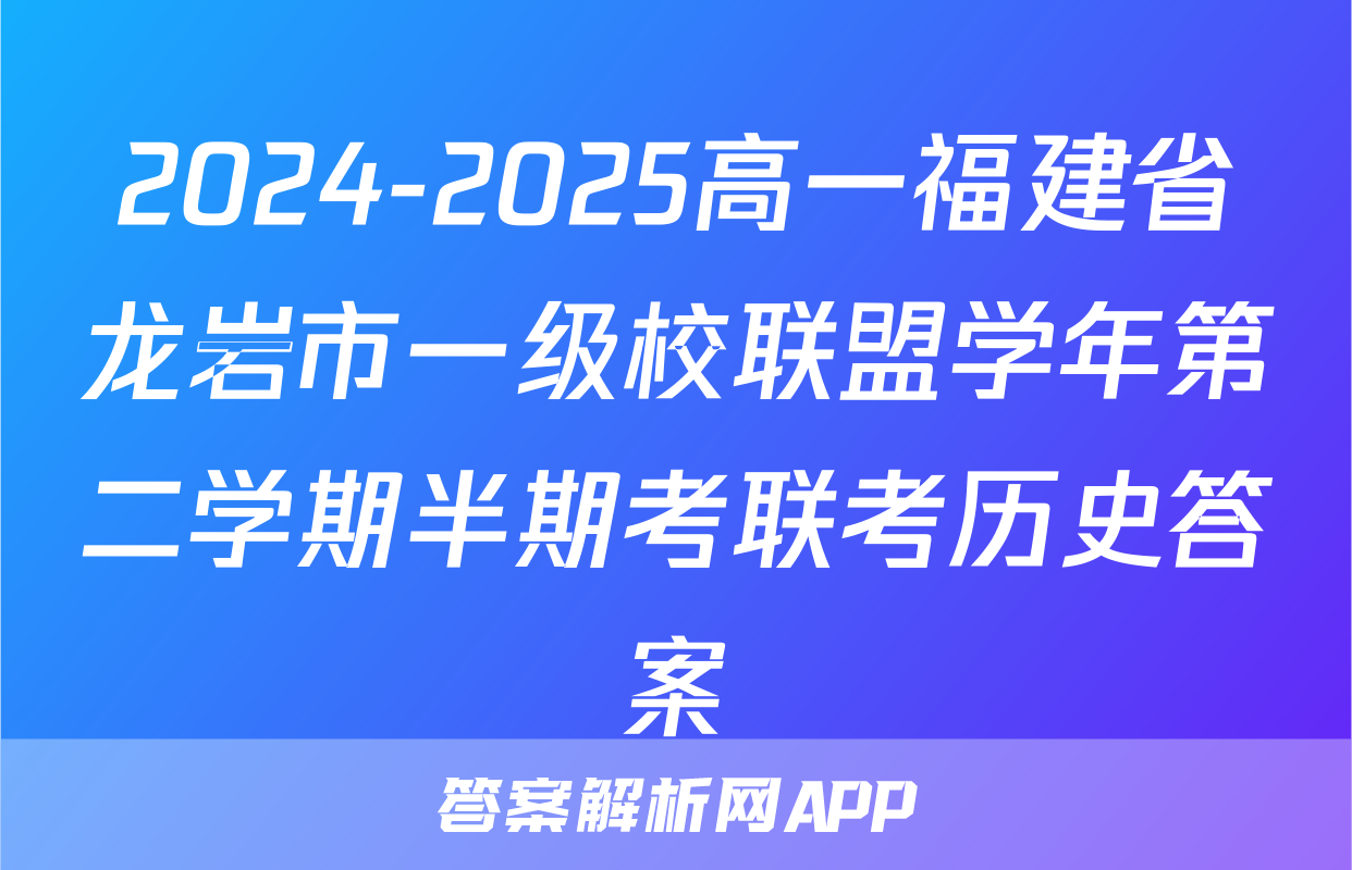 2024-2025高一福建省龙岩市一级校联盟学年第二学期半期考联考历史答案