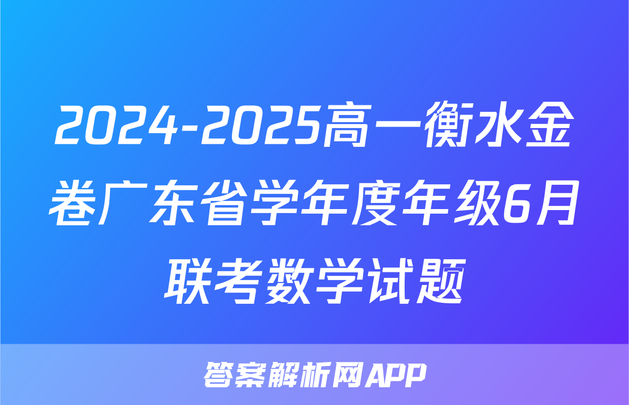 2024-2025高一衡水金卷广东省学年度年级6月联考数学试题