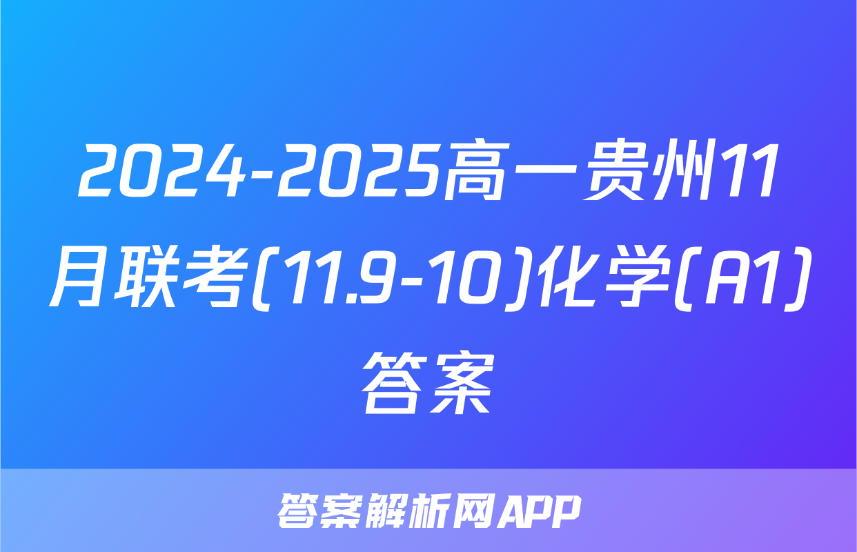 2024-2025高一贵州11月联考(11.9-10)化学(A1)答案