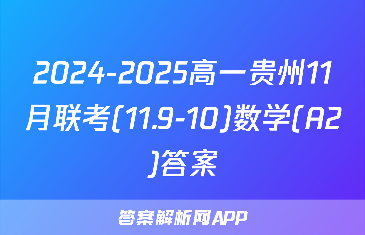 2024-2025高一贵州11月联考(11.9-10)数学(A2)答案