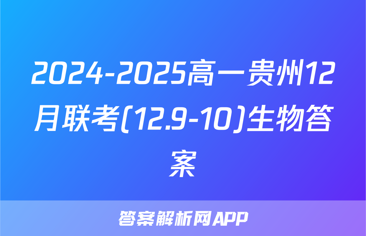 2024-2025高一贵州12月联考(12.9-10)生物答案