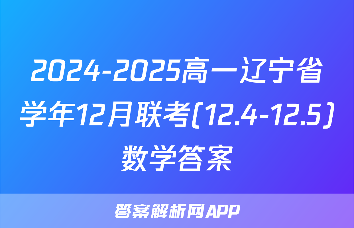 2024-2025高一辽宁省学年12月联考(12.4-12.5)数学答案