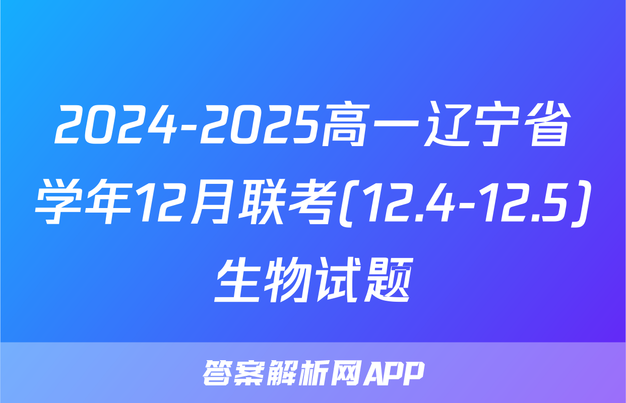 2024-2025高一辽宁省学年12月联考(12.4-12.5)生物试题