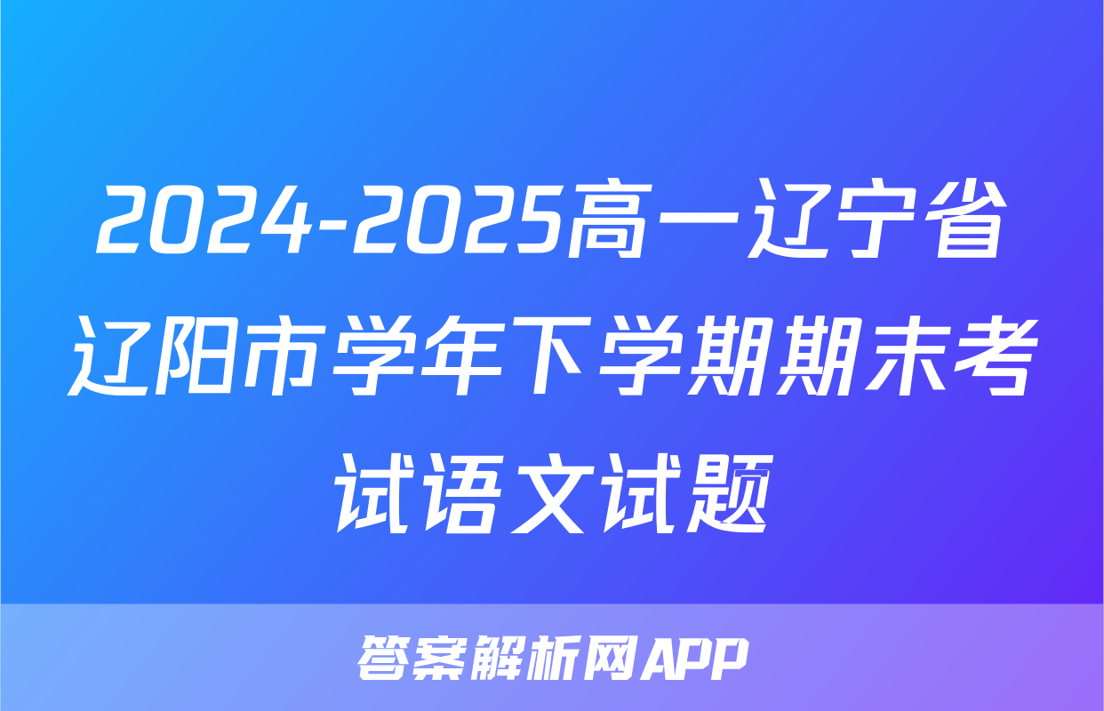 2024-2025高一辽宁省辽阳市学年下学期期末考试语文试题