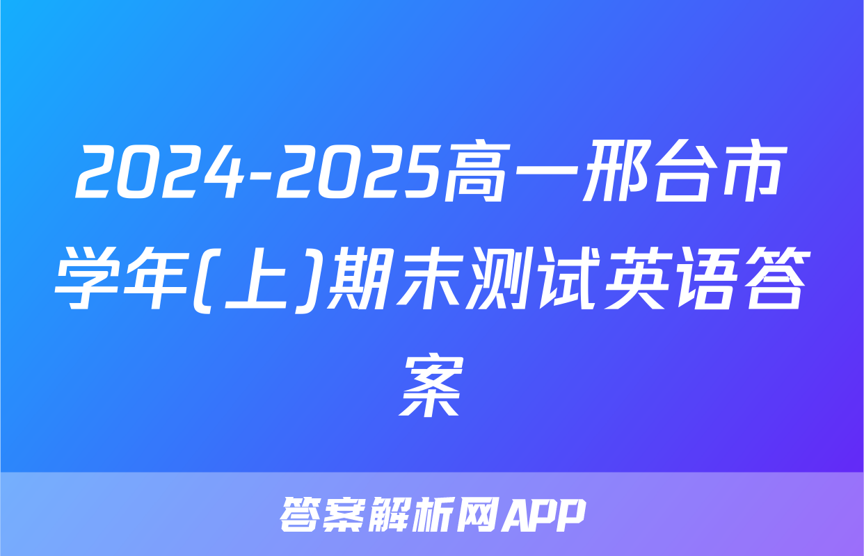 2024-2025高一邢台市学年(上)期末测试英语答案