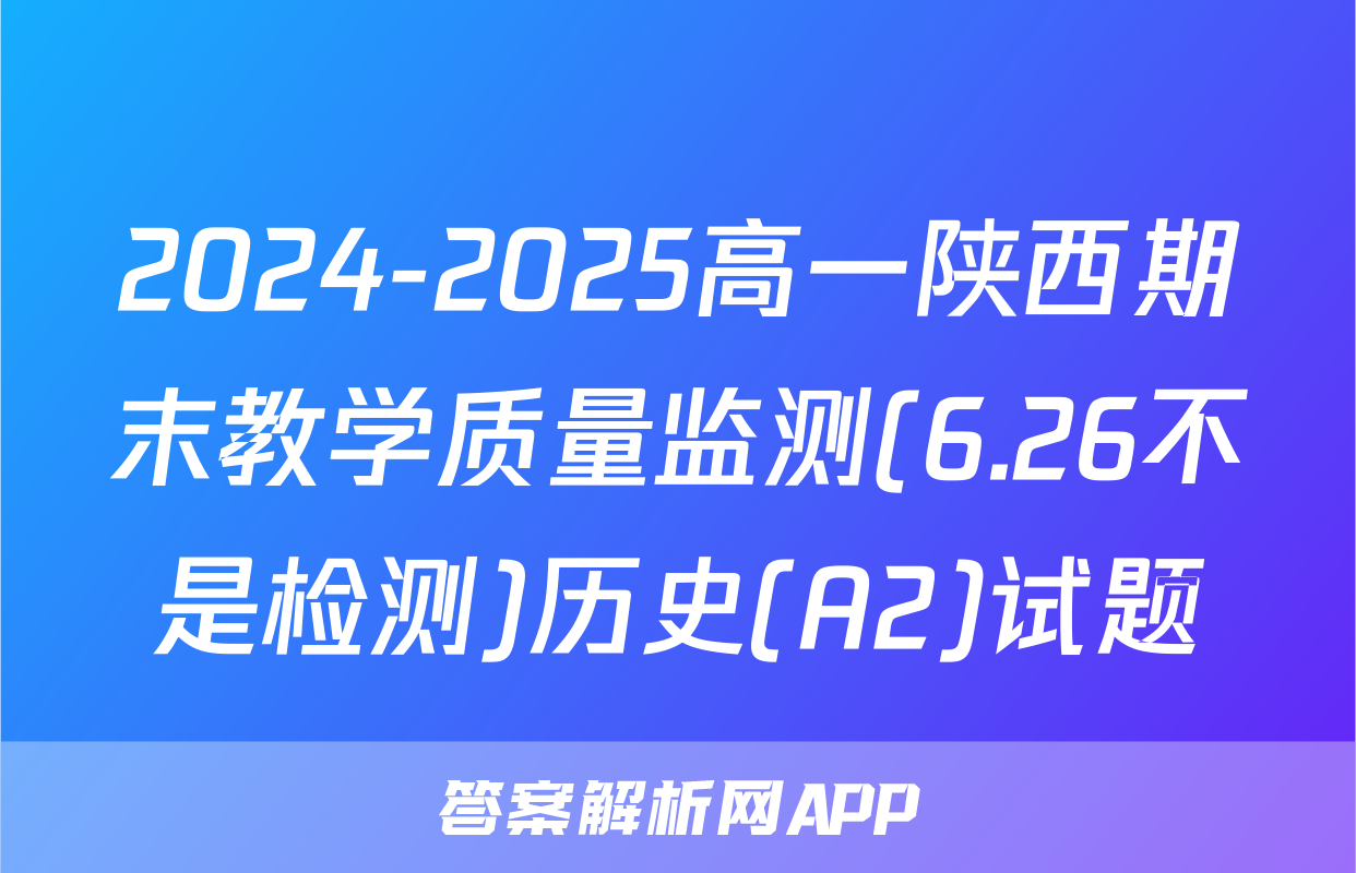 2024-2025高一陕西期末教学质量监测(6.26不是检测)历史(A2)试题