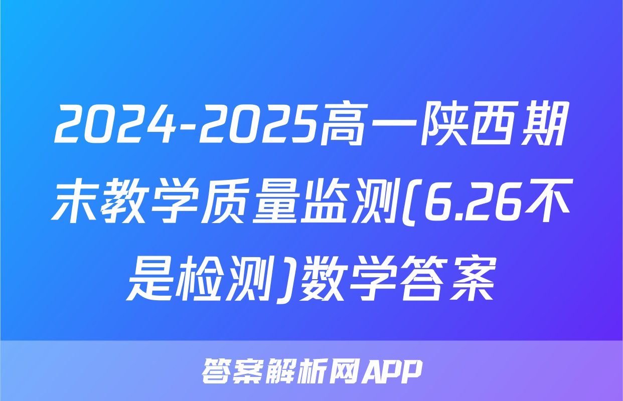 2024-2025高一陕西期末教学质量监测(6.26不是检测)数学答案