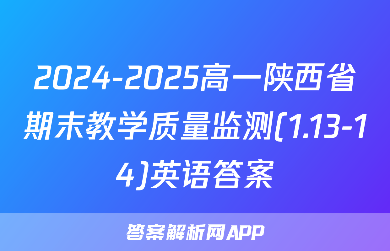 2024-2025高一陕西省期末教学质量监测(1.13-14)英语答案