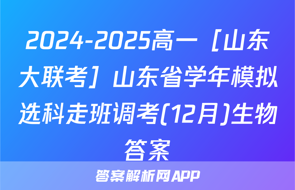 2024-2025高一［山东大联考］山东省学年模拟选科走班调考(12月)生物答案