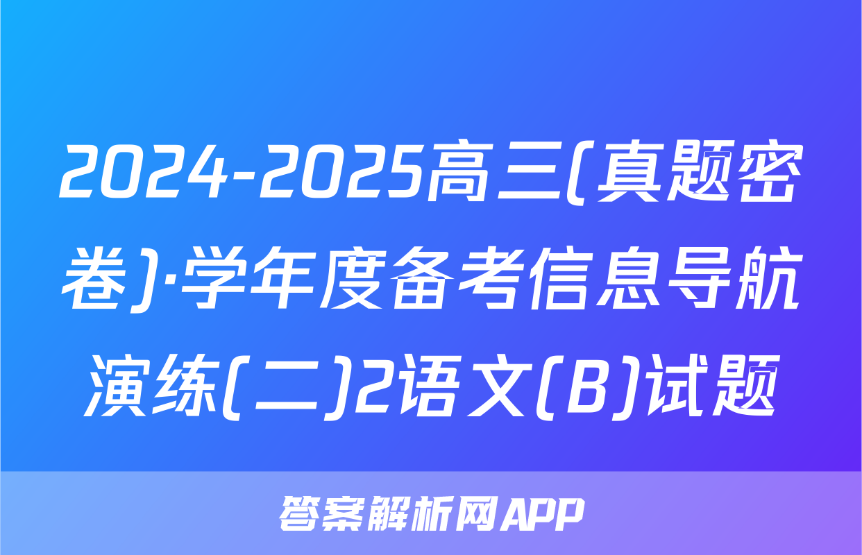 2024-2025高三(真题密卷)·学年度备考信息导航演练(二)2语文(B)试题