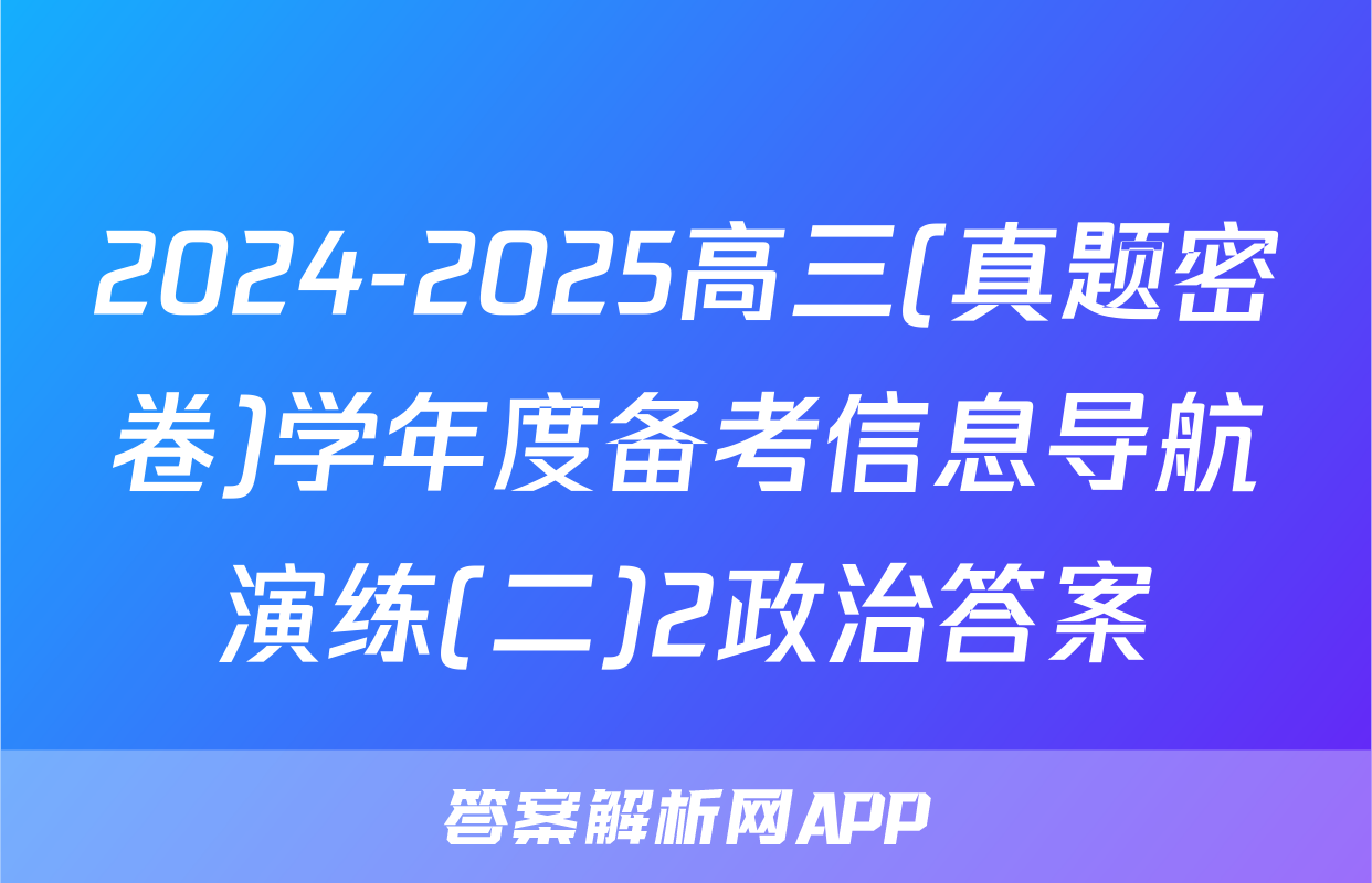 2024-2025高三(真题密卷)学年度备考信息导航演练(二)2政治答案