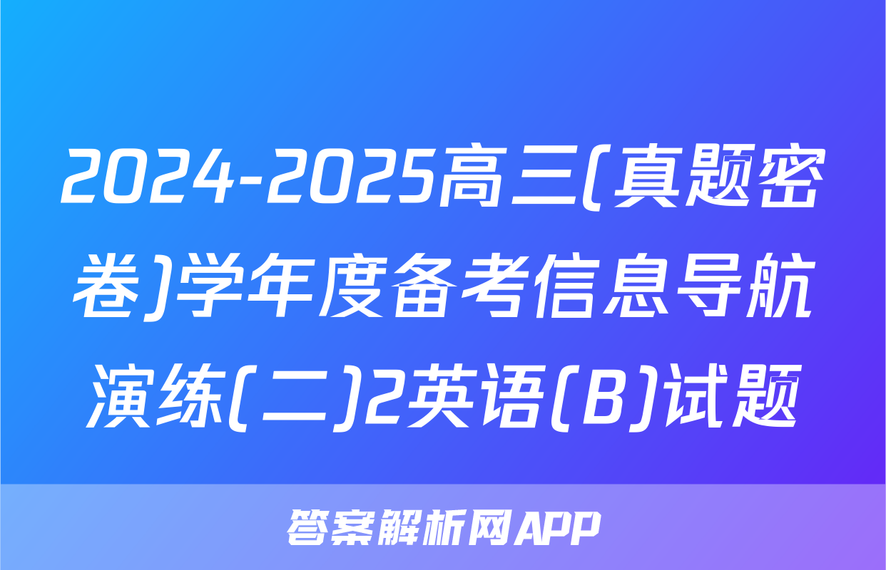 2024-2025高三(真题密卷)学年度备考信息导航演练(二)2英语(B)试题