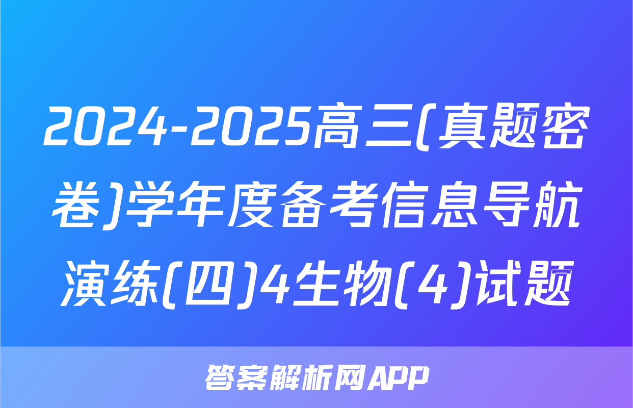 2024-2025高三(真题密卷)学年度备考信息导航演练(四)4生物(4)试题