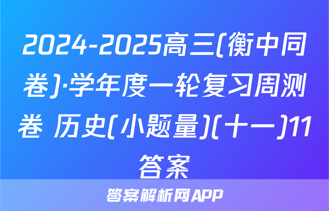 2024-2025高三(衡中同卷)·学年度一轮复习周测卷 历史(小题量)(十一)11答案